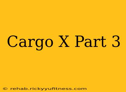 Cargo X Part 3