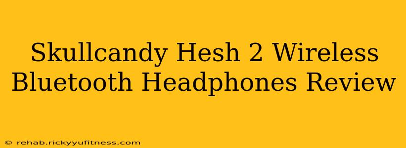 Skullcandy Hesh 2 Wireless Bluetooth Headphones Review